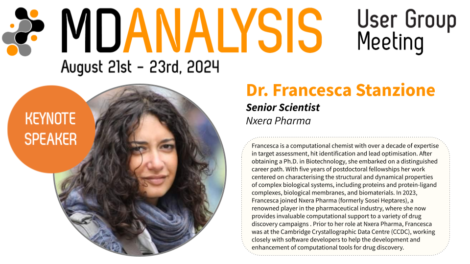 Dr. Francesca Stanzione, Senior Scientist, Sosei Heptares. Francesca is a computational chemist with over a decade expertise in target assessment, hit identification and lead optimisation. After obtaining a Ph.D. in Biotechnology, Francesca embarked on a distinguished career path. With five years of postdoctoral fellowships Francesca’s work centered on characterising the structural and dynamical properties of complex biological systems, including proteins and protein-ligand complexes, biological membranes and biomaterials. In 2023, Francesca joined Sosei Heptares, a renowned player in the pharmaceutical industry, where she now provides invaluable computational support to a variety of drug discovery campaigns. Prior to her role at Sosei Heptares, Francesca was at the Cambridge Crystallographic Data Centre (CCDC), working closely with software developers to help the development and enhancement of computational tools for drug discovery.